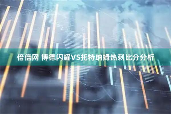 倍倍网 博德闪耀VS托特纳姆热刺比分分析
