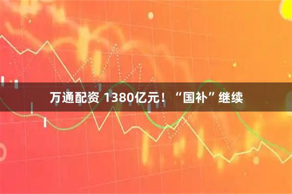 万通配资 1380亿元!“国补”继续