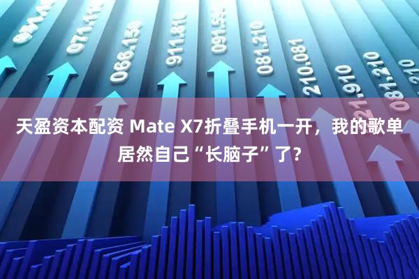 天盈资本配资 Mate X7折叠手机一开,我的歌单居然自己“长脑子”了?