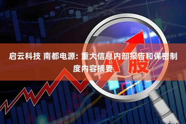 启云科技 南都电源: 重大信息内部报告和保密制度内容摘要