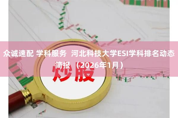 众诚速配 学科服务  河北科技大学ESI学科排名动态简报 （2026年1月）