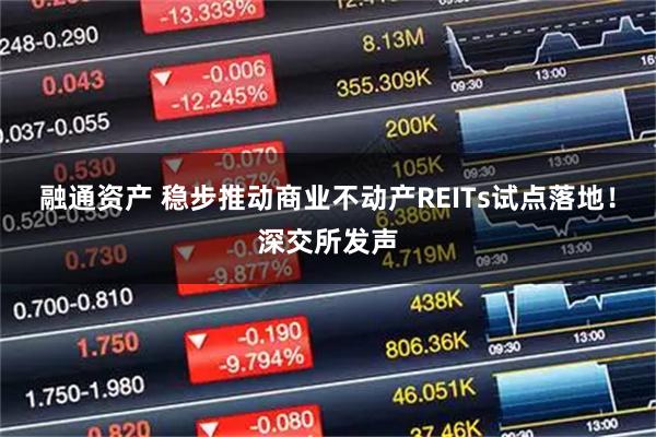 融通资产 稳步推动商业不动产REITs试点落地!深交所发声