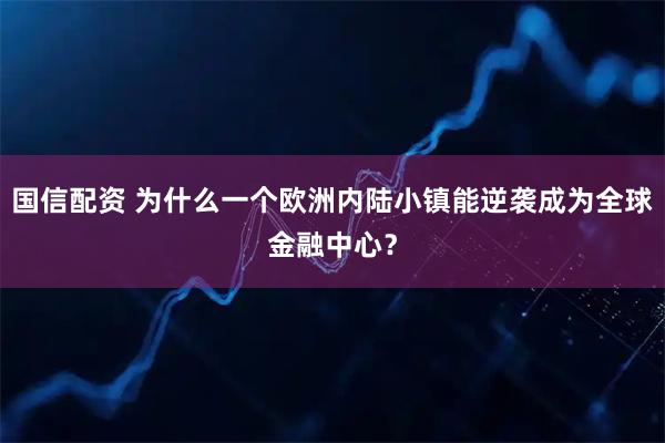 国信配资 为什么一个欧洲内陆小镇能逆袭成为全球金融中心?